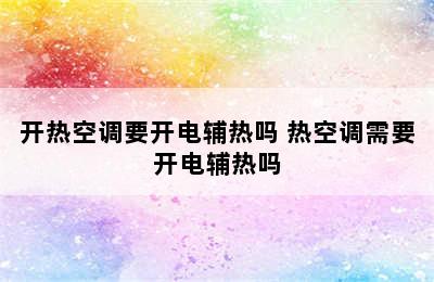 开热空调要开电辅热吗 热空调需要开电辅热吗